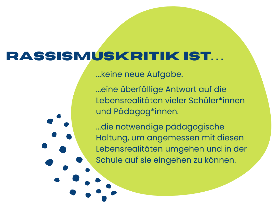 De Abbildung zeigt, dass Rassismuskritik keine neue Aufgabe ist, sondern eine überfällige Antwort auf die Lebensrealitäten vieler Schüler+innen und Pädagog*innen und die notwendige pädagogische Haltung, um angemessen mit diesen Lebensrealitäten umgehen und in der Schule auf sie eingehen zu können.